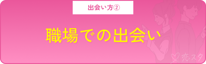 アプリ以外の出会い方その2.職場での出会い
