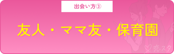 アプリ以外の出会い方その3.友人・ママ友・保育園