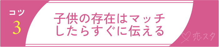 シングルマザーの出会いを成功させるコツ③子供の存在はマッチしたらすぐに伝える