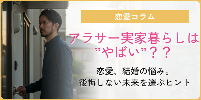 アラサー実家暮らしは”やばい”？恋愛、結婚の悩み。後悔しない未来を選ぶヒント。のアイキャッチ