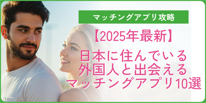 日本在住の外国人と出会えるマッチングアプリ10選｜国際恋愛・結婚も視野に！【2025年最新】のアイキャッチ