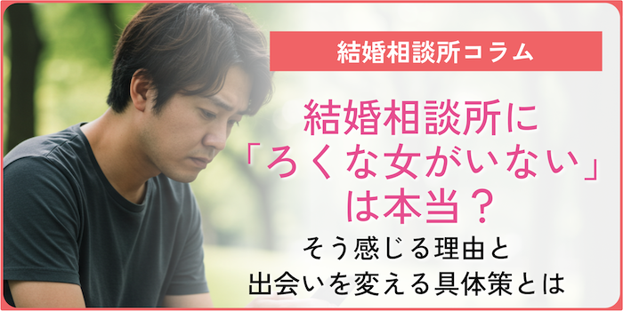 結婚相談所に「ろくな女がいない」は本当？そう感じる理由と出会いを変える具体策とはという記事のアイキャッチ