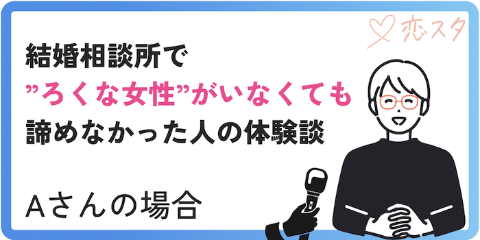 結婚相談所で”ろくな女性”がいなくても諦めなかったAさんの体験談