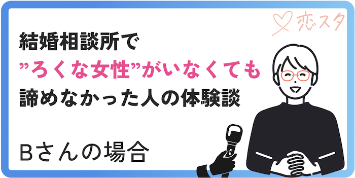 結婚相談所で”ろくな女性”がいなくても諦めなかったBさんの体験談