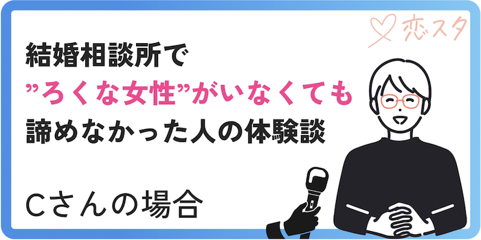 結婚相談所で”ろくな女性”がいなくても諦めなかったCさんの体験談