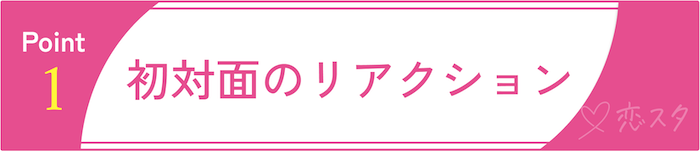 「この子、男慣れしてないかも？」を見抜くポイントその1「初対面のリアクション」