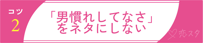 男慣れしてない女子との付き合い方＆落とし方のコツその2「「男慣れしてなさ」をネタにしない」