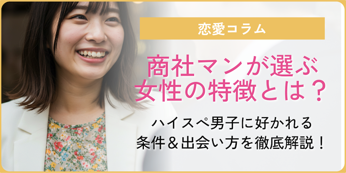 商社マンが選ぶ女性の特徴とは？ハイスぺ男子に好かれる条件＆出会い方を徹底解説！のアイキャッチ
