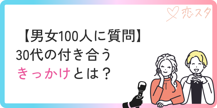 30代の付き合うきっかけ男女100人に質問