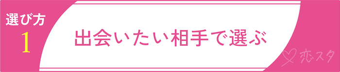 ゲイ向けマッチングアプリの選び方1 出会いたい相手で選ぶ
