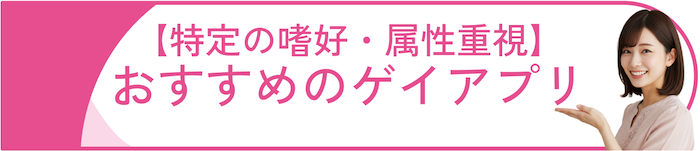 【特定の嗜好・属性重視】におすすめのゲイアプリ