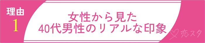 40代男性の婚活が厳しいと言われる理由1 女性から見た40代男性のリアルな印象
