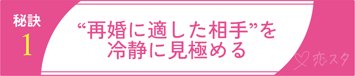バツイチ子持ちの方が幸せになれる再婚活の秘訣①“再婚に適した相手”を冷静に見極める