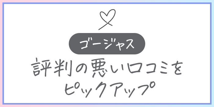 ゴージャスの悪い口コミ・評判まとめ