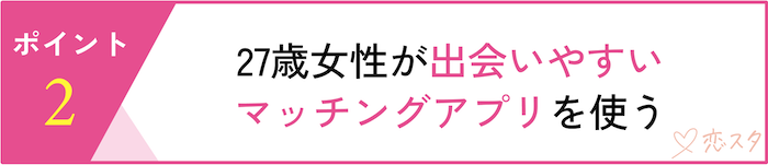 27歳女性が婚活で意識すべきポイント5選「27歳女性が出会いやすいマッチングアプリを使う」