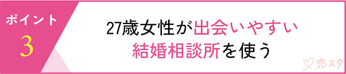 27歳女性が婚活で意識すべきポイント5選「27歳女性が出会いやすい結婚相談所を使う」