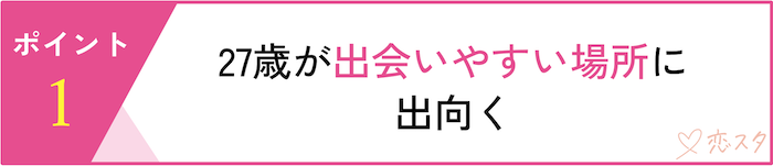 27歳女性が婚活で意識すべきポイント5選「27歳が出会いやすい場所に出向く」