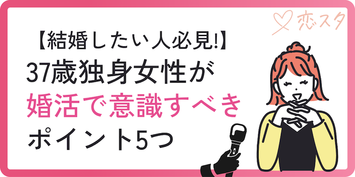 37歳独身女性が婚活で意識すべきポイント