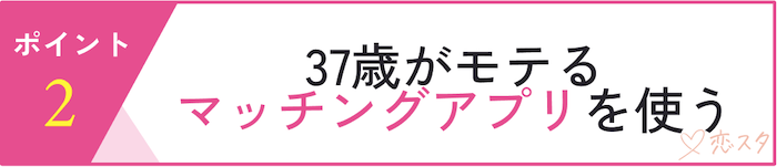 37歳独身女性が婚活で意識すべきポイント「37歳がモテるマッチングアプリを使う」