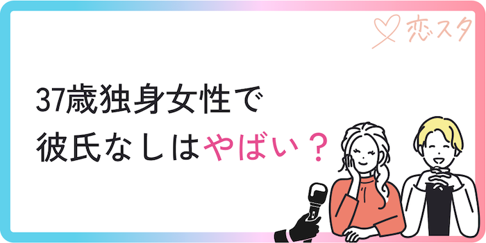 37歳独身女性で彼氏なしはやばいのか？