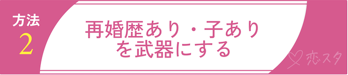 50代女性でも婚活を成功させるための方法2 「再婚歴あり」「子あり」を武器にする