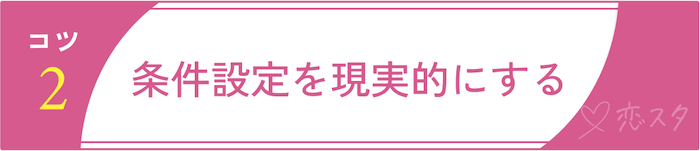 マッチングアプリでまともな人と出会うためのコツ2.条件設定を現実的にする