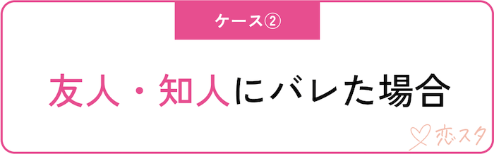 身バレしてしまったら？ケース別の対処法「知人・友人にバレた場合」