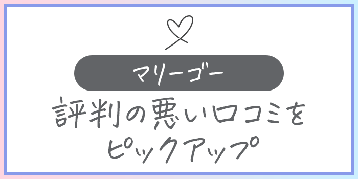 マリーゴーの評判の悪い口コミをピックアップ