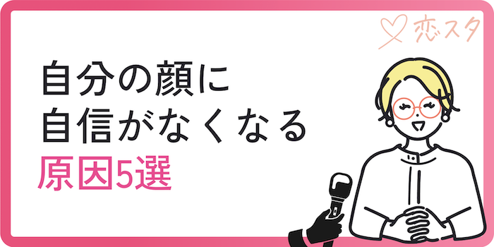自分の顔に自信がなくなる原因5選