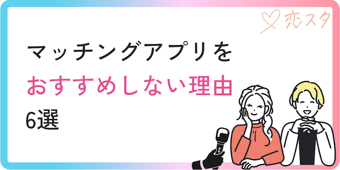 マッチングアプリをお勧めしない理由6選