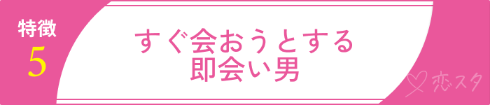 マッチングアプリで気をつけた方がいい要注意人物の男性⑤すぐ会おうとする即会い男