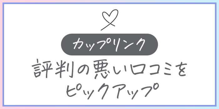 カップリンクの評判の悪い口コミ
