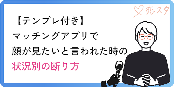 【テンプレ付き】マッチングアプリで顔が見たいと言われた時の状況別の断り方