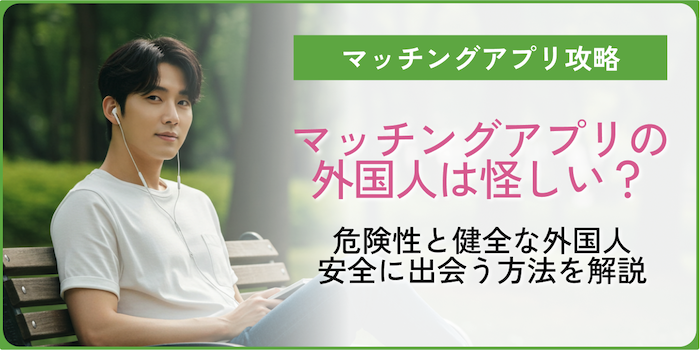 マッチングアプリの外国人は怪しい？危険性と健全な外国人と安全に出会う方法を解説のサムネイル