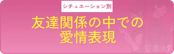 シチュエーション別の男性が本当に好きな相手にだけする愛情表現「友達関係」