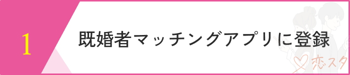 既婚者マッチングアプリおすすめステップ１