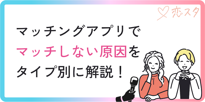 マッチングアプリでマッチしない原因をタイプ別で解説！