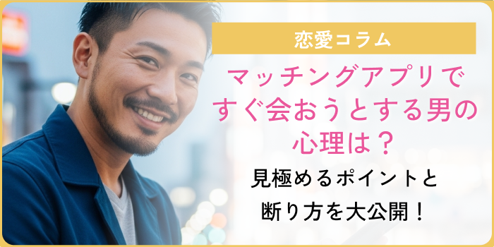 マッチングアプリですぐ会おうとする男の心理について書いたコラムのアイキャッチ画像