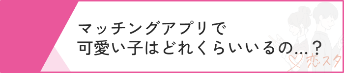 マッチングアプリ可愛い子いない可愛い子の比率