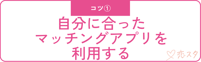 マッチングアプリで出会えるコツ「自分にあったマッチングアプリを利用する」